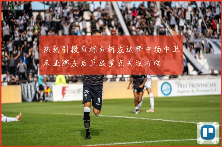 热刺引援目标分析左边锋中场中卫及正牌左后卫成重点关注方向