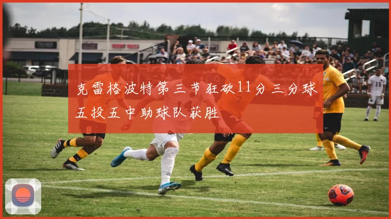 克雷格波特第三节狂砍11分三分球五投五中助球队获胜