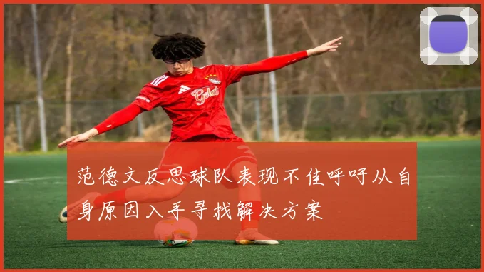 范德文反思球队表现不佳呼吁从自身原因入手寻找解决方案