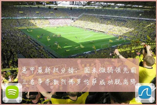 意甲最新积分榜：国米微弱领先前三名争夺激烈佛罗伦萨成功脱离降级区
