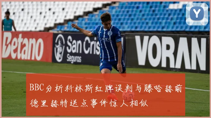 BBC分析科林斯红牌误判与滕哈赫前德里赫特送点事件惊人相似