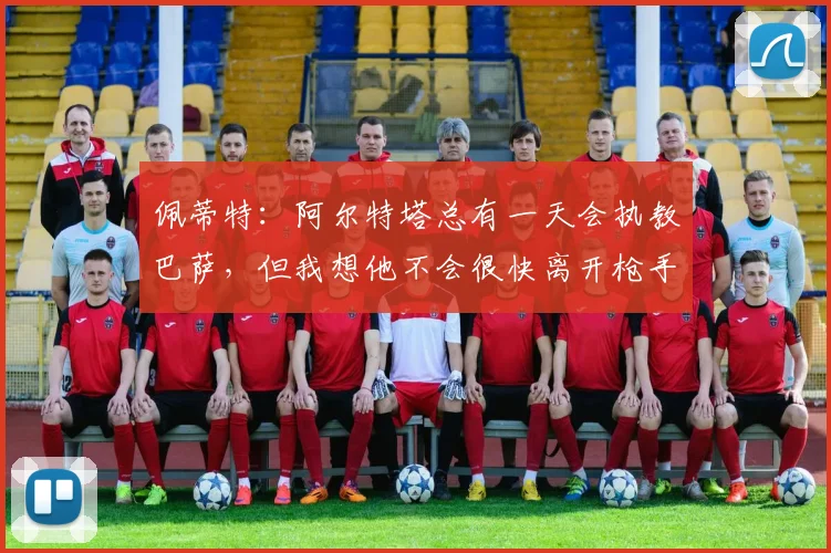 佩蒂特：阿尔特塔总有一天会执教巴萨，但我想他不会很快离开枪手