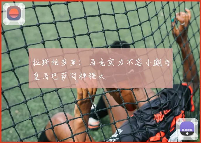 拉斯帕多里：马竞实力不容小觑与皇马巴萨同样强大