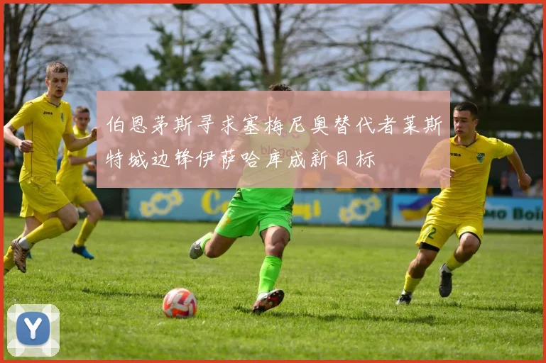 伯恩茅斯寻求塞梅尼奥替代者莱斯特城边锋伊萨哈库成新目标