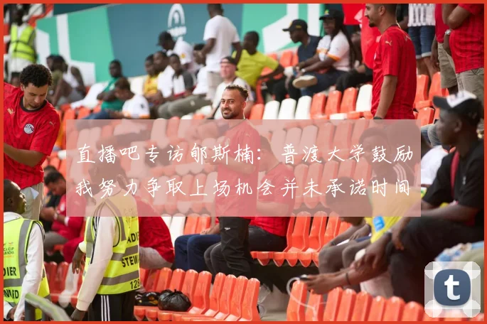 直播吧专访郇斯楠：普渡大学鼓励我努力争取上场机会并未承诺时间